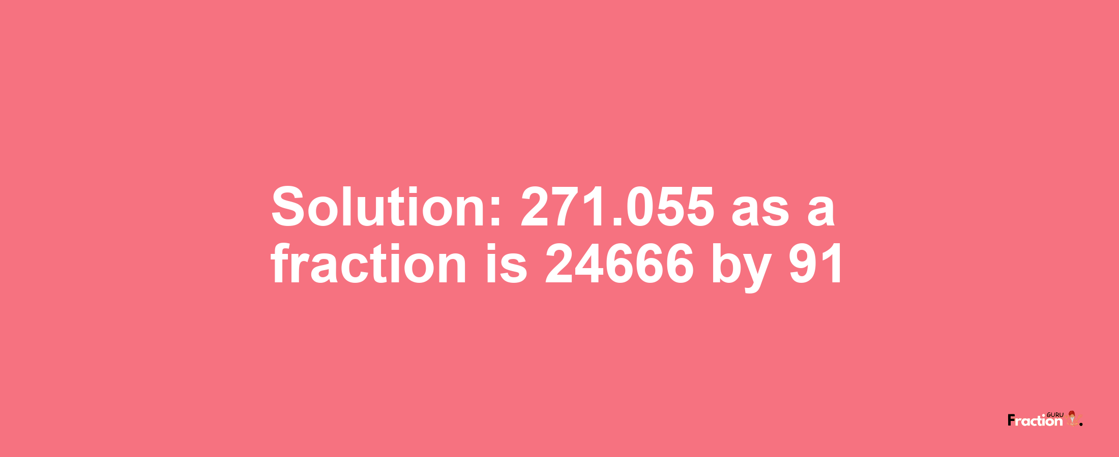 Solution:271.055 as a fraction is 24666/91